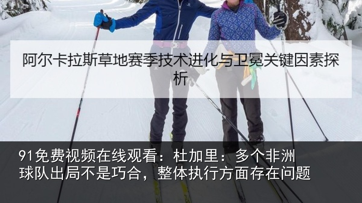 91免费视频在线观看:杜加相关情况局不相关情况面存在问题