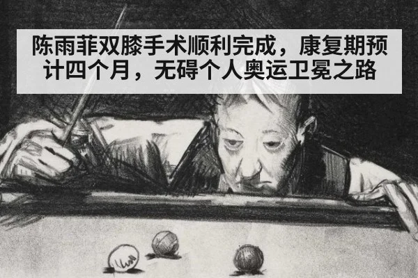 陈雨菲双膝手术顺利完成，康复期预计四个月，无碍个人奥运卫冕之路