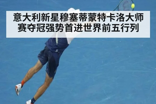 意大利新星穆塞蒂蒙特卡洛大师赛夺冠强势首进世界前五行列