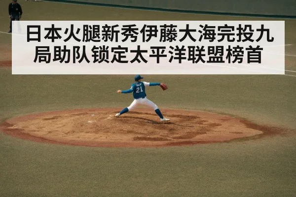 日本火腿新秀伊藤大海完投九局助队锁定太平洋联盟榜首